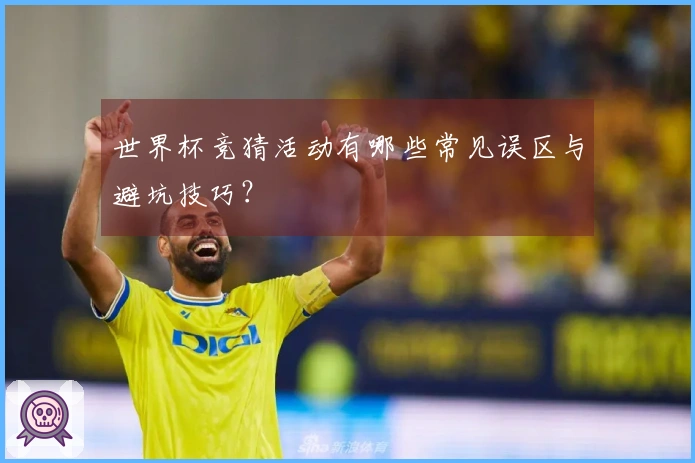 世界杯竞猜活动有哪些常见误区与避坑技巧？