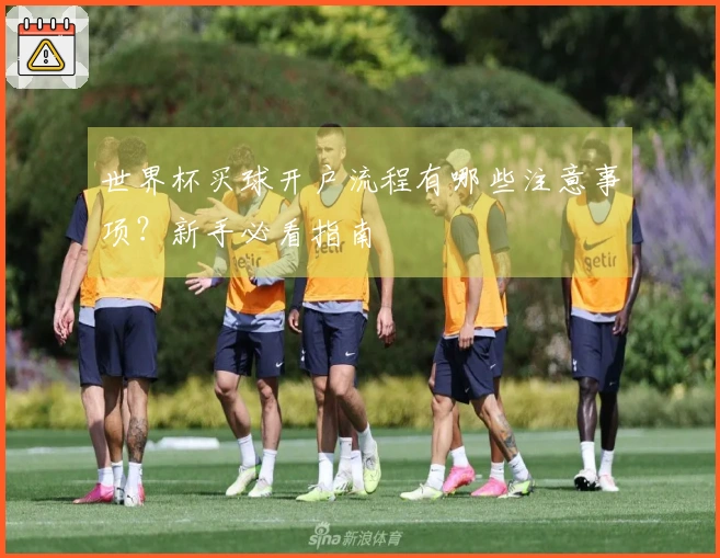 世界杯买球开户流程有哪些注意事项？新手必看指南